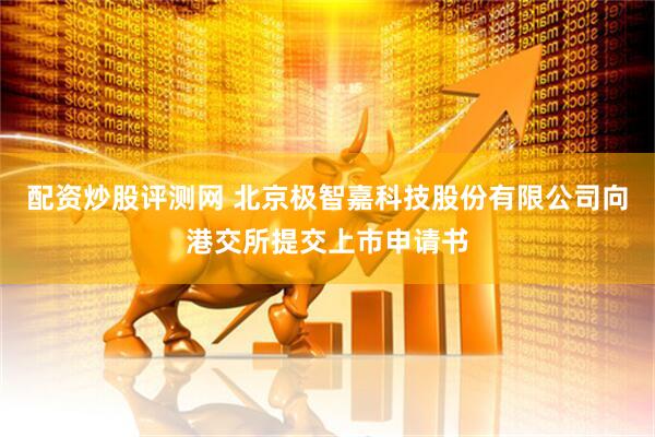 配资炒股评测网 北京极智嘉科技股份有限公司向港交所提交上市申请书
