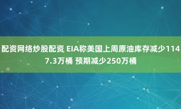 配资网络炒股配资 EIA称美国上周原油库存减少1147.3万桶 预期减少250万桶
