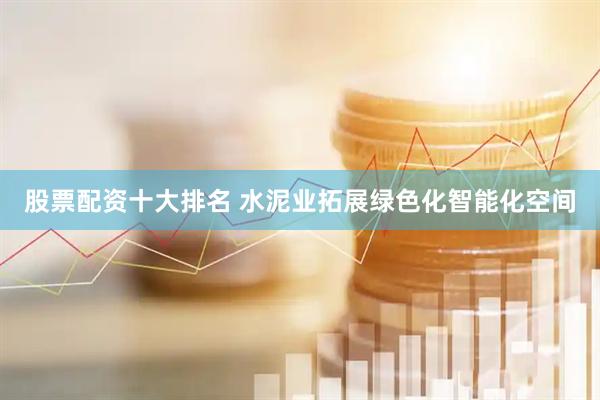股票配资十大排名 水泥业拓展绿色化智能化空间