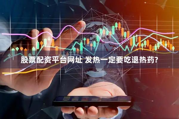 股票配资平台网址 发热一定要吃退热药?