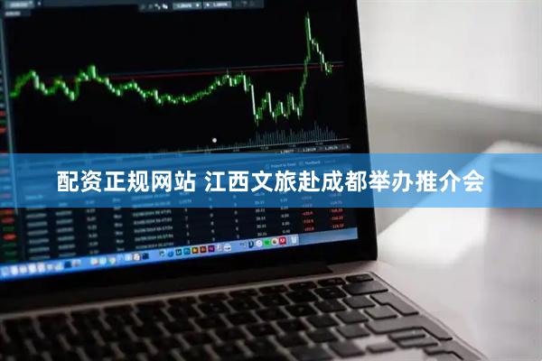 配资正规网站 江西文旅赴成都举办推介会