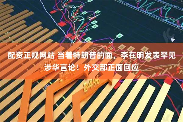配资正规网站 当着特朗普的面，李在明发表罕见涉华言论！外交部正面回应