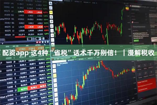 配资app 这4种“省税”话术千万别信！｜漫解税收