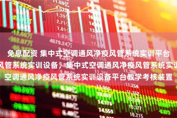 免息配资 集中式空调通风净疫风管系统实训平台，集中式空调通风净疫风管系统实训设备，集中式空调通风净疫风管系统实训设备平台教学考核装置