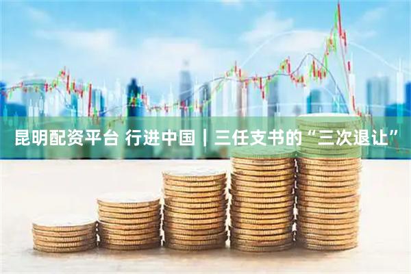 昆明配资平台 行进中国|三任支书的“三次退让”