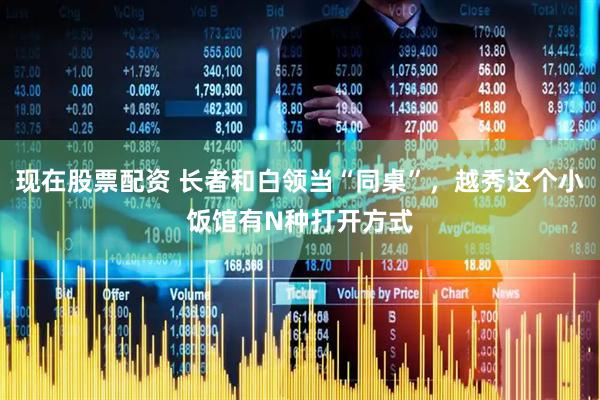 现在股票配资 长者和白领当“同桌”，越秀这个小饭馆有N种打开方式