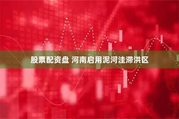 股票配资盘 河南启用泥河洼滞洪区